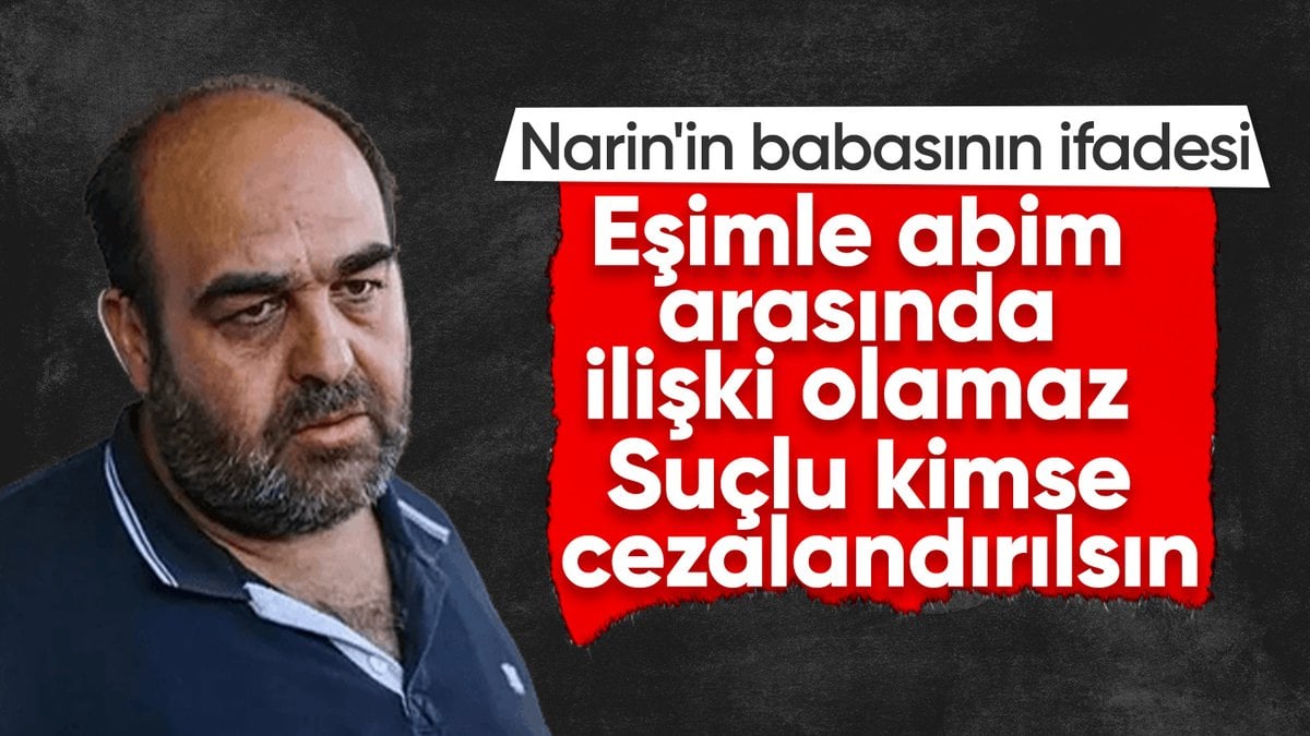 Narin’in babasının ifadesi: Eşim ve ağabeyim arasında bir ilişki olamaz